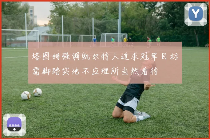 塔图姆强调凯尔特人追求冠军目标需脚踏实地不应理所当然看待