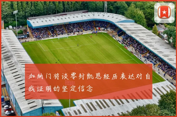 加纳门将谈零封凯恩经历表达对自我证明的坚定信念