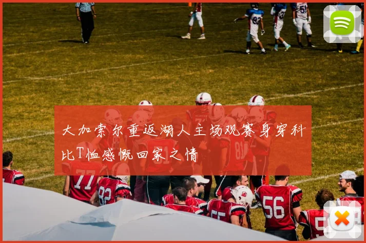 大加索尔重返湖人主场观赛身穿科比T恤感慨回家之情