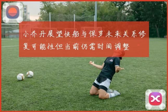 小乔丹展望快船与保罗未来关系修复可能性但当前仍需时间调整