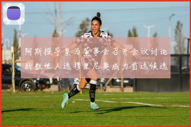 阿斯报导皇马董事会召开会议讨论新教练人选穆里尼奥成为首选候选人