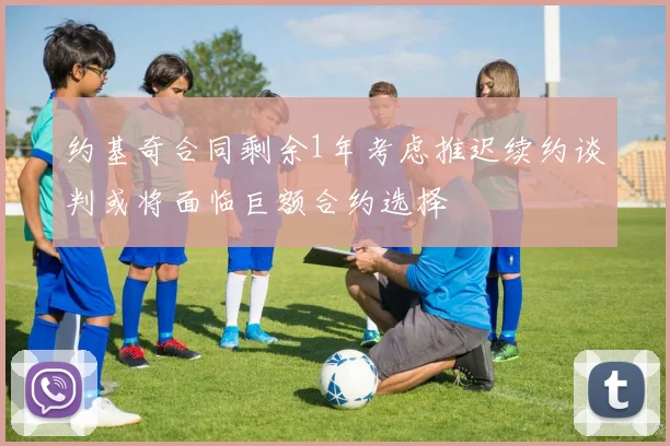 约基奇合同剩余1年考虑推迟续约谈判或将面临巨额合约选择