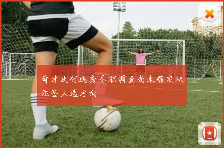 奇才进行选秀尽职调查尚未确定状元签人选方向