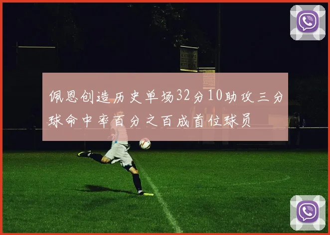 佩恩创造历史单场32分10助攻三分球命中率百分之百成首位球员