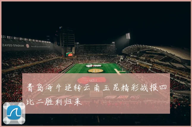青岛海牛逆转云南玉昆精彩战报四比二胜利归来