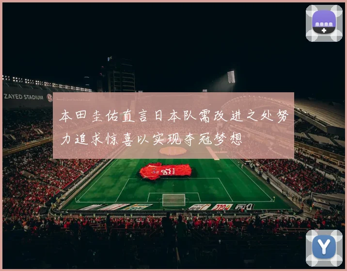 本田圭佑直言日本队需改进之处努力追求惊喜以实现夺冠梦想