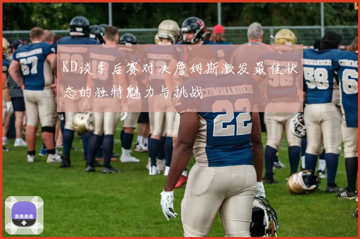 KD谈季后赛对决詹姆斯激发最佳状态的独特魅力与挑战
